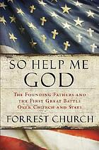 So help me God : the founding fathers and the first great battle over church and state