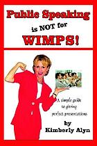 Public speaking is not for wimps! : a simple guide to giving perfect presentations