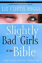 Slightly bad girls of the Bible, workbook  : flawed women loved by a flawless God