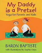 My daddy is a pretzel : yoga for parents and kids