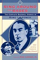 Ring around the bases : the complete baseball stories of Ring Lardner