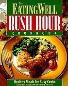 The Eating well rush hour cookbook : 60 healthy meals for busy cooks