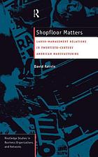 Shopfloor matters : labor-management relations in twentieth-century American manufacturing