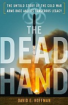 The dead hand : the untold story of the Cold War arms race and its dangerous legacy