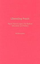 Liberating praxis : Paulo Freire's legacy for radical education and politics