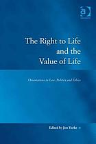 The right to life and the value of life : orientations in law, politics, and ethics