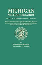 Michigan military records : the D.A.R. of Michigan Historical Collections : records of the Revolutionary soldiers buried in Michigan; the pensioners of territorial Michigan; and the soldiers of Michigan awarded the Medal of honor