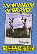 The museum of hoaxes : a history of outrageous pranks and deceptions