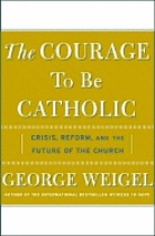 The courage to be Catholic : crisis, reform, and the future of the Church