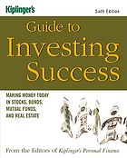 Kiplinger's guide to investing success : making money today in stocks, bonds, mutual funds, and real estate