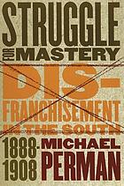 Struggle for mastery : disfranchisement in the South, 1888-1908