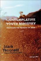 Contemplative youth ministry : practicing the presence of Jesus