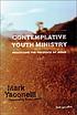 Contemplative youth ministry : practicing the presence of Jesus