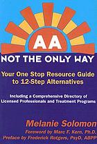 AA not the only way : your one stop resource guide to 12-step alternatives : including a comprehensive directory of licensed professionals and treatment programs