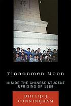 Tiananmen moon : inside the Chinese student uprising of 1989
