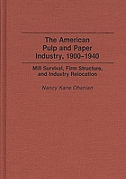 The American pulp and paper industry, 1900-1940 : mill survival, firm structure, and industry relocation