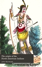 The origin of the North American Indians; with a faithful description of their manners and customs, their religions, languages, dress, and ornaments: including various specimens of Indian eloquence, as well as historical and biographical sketches of almost all the distinguished nations and celebrated warriors, statesmen and orators, among the Indians of North America.