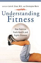 Understanding fitness : how exercise fuels health and fights disease