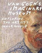 Van Gogh's imaginary museum : exploring the artist's inner world