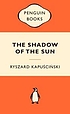 The shadow of the sun : my African life 著者： Ryszard Kapuscinski