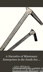 A narrative of missionary enterprises in the South Sea Islands : with remarks upon the natural history of the islands, origin, languages, traditions, and usages of the inhabitants
