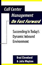 Call center management on fast forward : succeeding in today's dynamic inbound environment