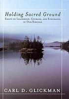 Holding sacred ground : essays on leadership, courage, and endurance in our schools