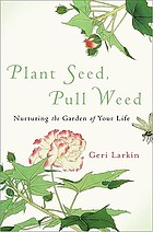 Plant seed, pull weed : nurturing the garden of your life