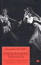 The romantic paradox : love, violence, and the uses of romance, 1760-1830