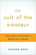 The cult of the amateur : how today's internet is killing our culture
