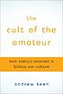 The cult of the amateur : how today's internet... by  Andrew Keen 