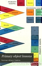 Primary object lessons, for training the senses and developing the faculties of children. A manual of elementary instruction for parents and teachers.