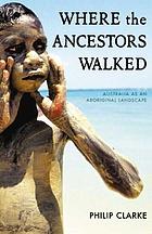Where the ancestors walked : Australia as an Aboriginal landscape