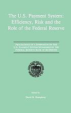 The U.S. payment system : efficiency, risk, and the role of the Federal Reserve : proceedings of a Symposium on the U.S. Payment System