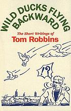 Wild ducks flying backward : the short writings of Tom Robbins.