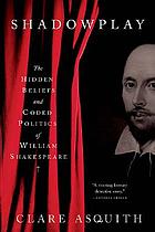 Shadowplay : the hidden beliefs and coded politics of William Shakespeare