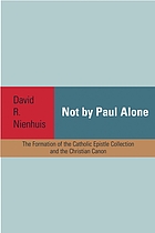 Not by Paul alone : the formation of the Catholic epistle collection and the Christian canon