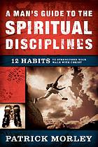 A man's guide to the spiritual disciplines : 12 habits to strengthen your walk with Christ