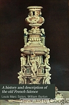A history and description of the old French faïence, with an account of the revival of faïence painting in France,