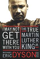 I may not get there with you : the true Martin Luther King, Jr.