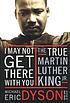 I may not get there with you : the true Martin Luther King, Jr.