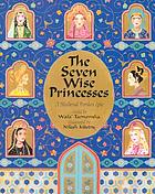 The seven wise princesses : a medieval Persian epic
