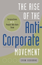 The rise of the anti-corporate movement : corporations and the people who hate them
