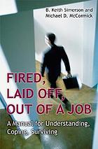 Fired, laid off, out of a job : a manual for understanding, coping, surviving