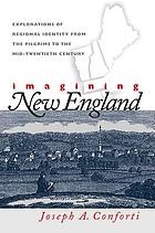 Imagining New England : explorations of regional identity from the pilgrims to the mid-twentieth century