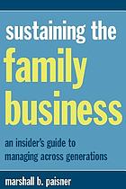 Sustaining the family business : an insider's guide to managing across generations