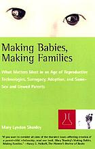 Making Babies, Making Families: What Matters Most in an Age of Reproductive Technologies, Surrogacy, Adoption, and Same-Sex and Unwed Parents cover image