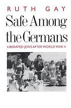 Safe among the Germans : liberated Jews after World War II