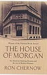The house of Morgan : an American banking dynasty... by Ron Chernow