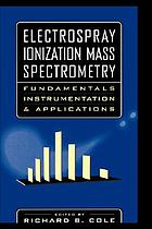 Electrospray ionization mass spectrometry : fundamentals, instrumentation, and applications